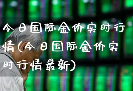 今日国际金价实时行情(今日国际金价实时行情最新)_https://www.nalian8.com_科创板_第1张