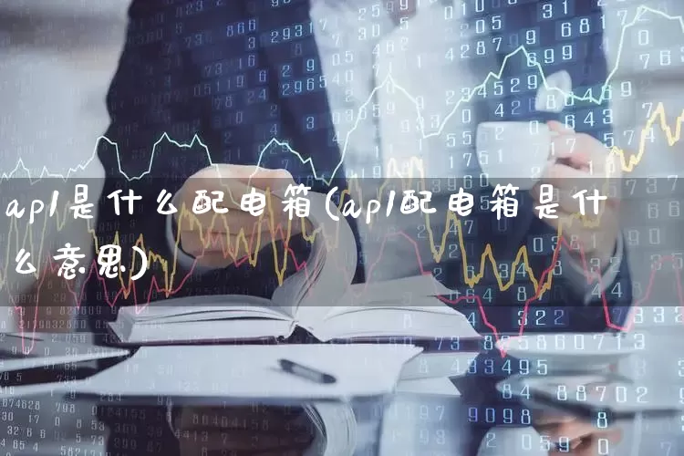ap1是什么配电箱(ap1配电箱是什么意思)_https://www.nalian8.com_北交所_第1张