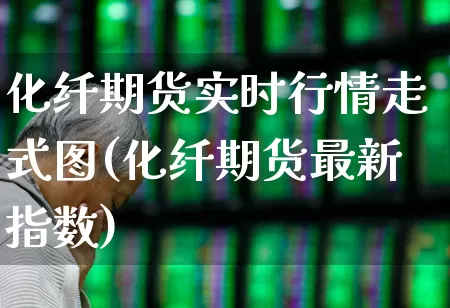 化纤期货实时行情走式图(化纤期货最新指数)_https://www.nalian8.com_上交所_第1张