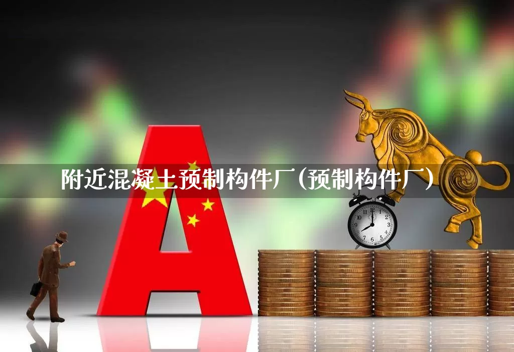 附近混凝土预制构件厂(预制构件厂)_https://www.nalian8.com_北交所_第1张