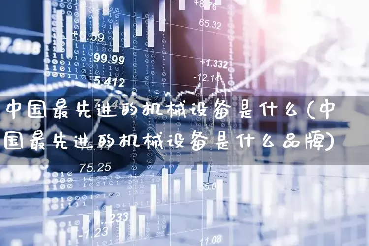 中国最先进的机械设备是什么(中国最先进的机械设备是什么品牌)_https://www.nalian8.com_创业板_第1张