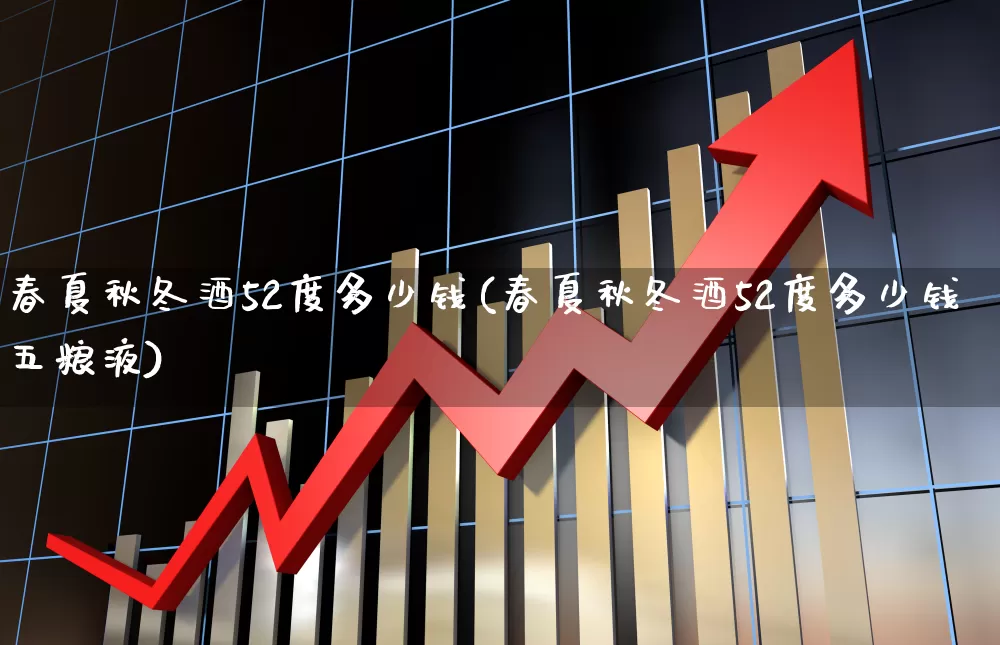 春夏秋冬酒52度多少钱(春夏秋冬酒52度多少钱五粮液)_https://www.nalian8.com_深交所_第1张