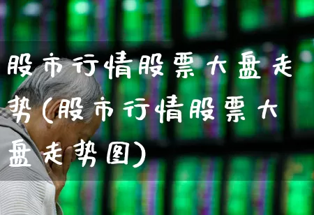 股市行情股票大盘走势(股市行情股票大盘走势图)_https://www.nalian8.com_上交所_第1张