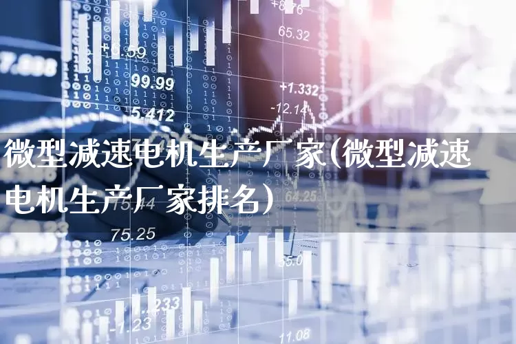 微型减速电机生产厂家(微型减速电机生产厂家排名)_https://www.nalian8.com_深交所_第1张