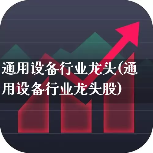 通用设备行业龙头(通用设备行业龙头股)_https://www.nalian8.com_创业板_第1张