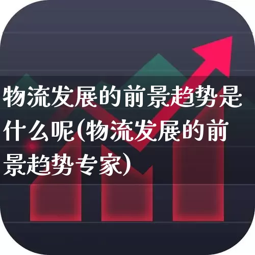 物流发展的前景趋势是什么呢(物流发展的前景趋势专家)_https://www.nalian8.com_创业板_第1张