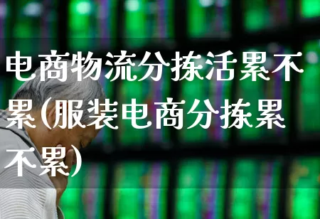 电商物流分拣活累不累(服装电商分拣累不累)_https://www.nalian8.com_北交所_第1张