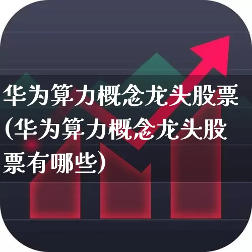 华为算力概念龙头股票(华为算力概念龙头股票有哪些)_https://www.nalian8.com_科创板_第1张