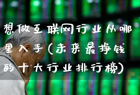 想做互联网行业从哪里入手(未来最挣钱的十大行业排行榜)_https://www.nalian8.com_深交所_第1张