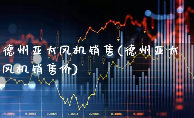 德州亚太风机销售(德州亚太风机销售价)_https://www.nalian8.com_北交所_第1张