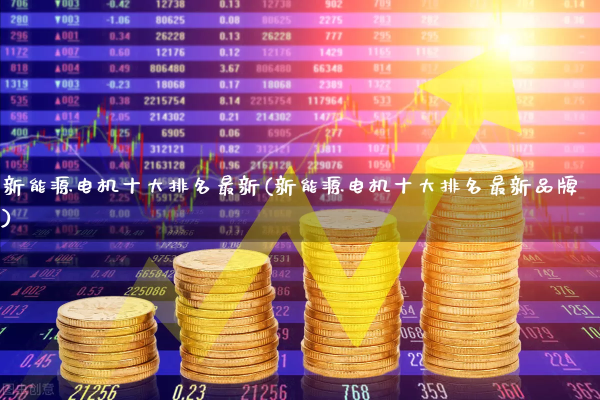 新能源电机十大排名最新(新能源电机十大排名最新品牌)_https://www.nalian8.com_北交所_第1张