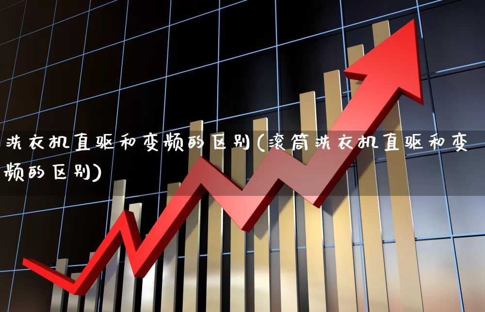 洗衣机直驱和变频的区别(滚筒洗衣机直驱和变频的区别)_https://www.nalian8.com_深交所_第1张