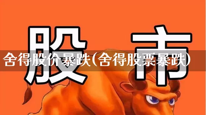 舍得股价暴跌(舍得股票暴跌)_https://www.nalian8.com_创业板_第1张