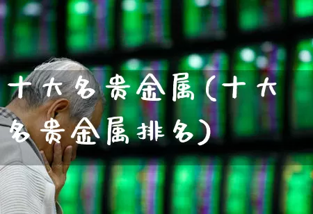十大名贵金属(十大名贵金属排名)_https://www.nalian8.com_科创板_第1张