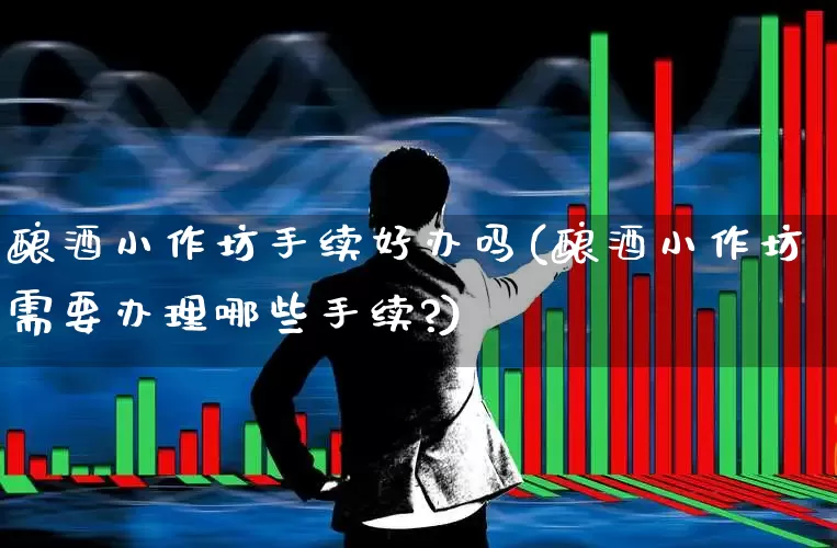 酿酒小作坊手续好办吗(酿酒小作坊需要办理哪些手续?)_https://www.nalian8.com_上交所_第1张