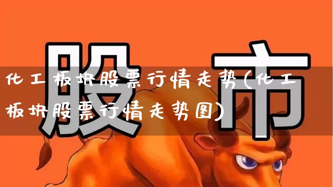 化工板块股票行情走势(化工板块股票行情走势图)_https://www.nalian8.com_科创板_第1张