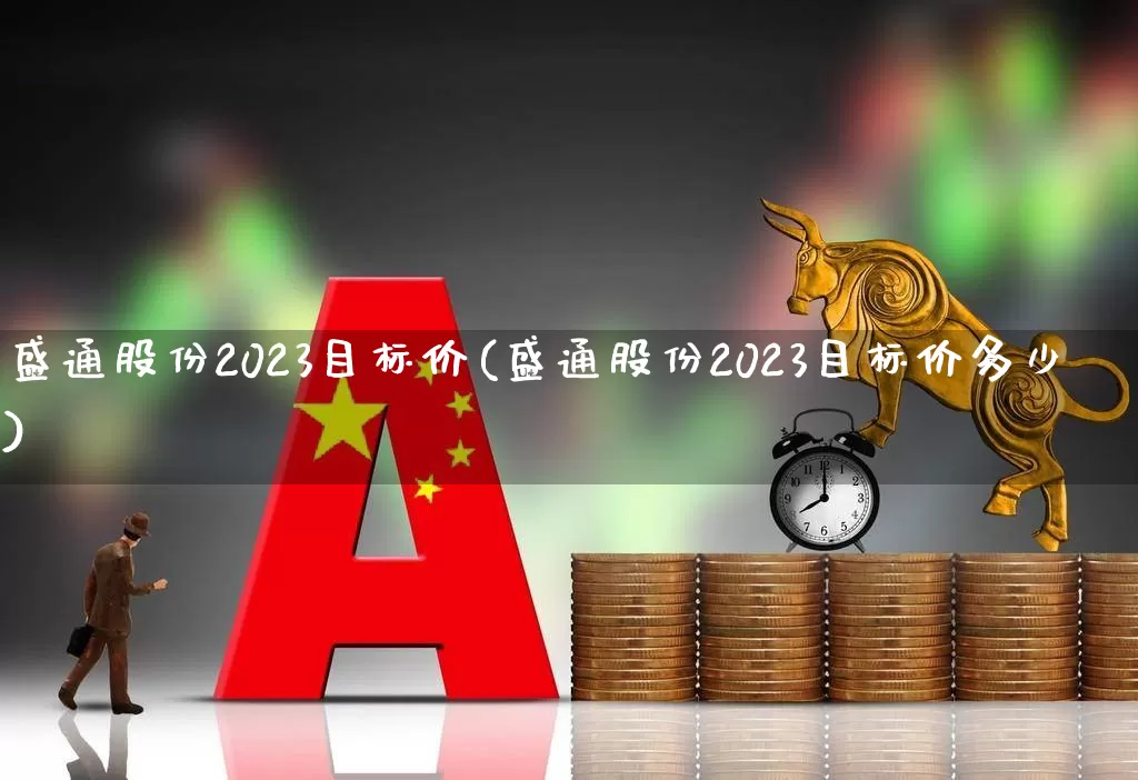 盛通股份2023目标价(盛通股份2023目标价多少)_https://www.nalian8.com_上交所_第1张