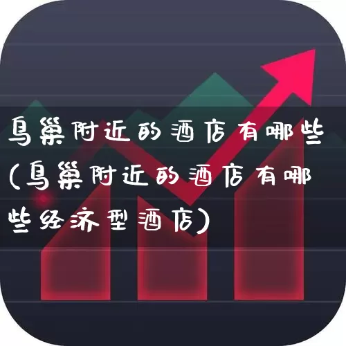 鸟巢附近的酒店有哪些(鸟巢附近的酒店有哪些经济型酒店)_https://www.nalian8.com_上交所_第1张