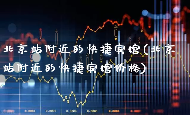 北京站附近的快捷宾馆(北京站附近的快捷宾馆价格)_https://www.nalian8.com_深交所_第1张