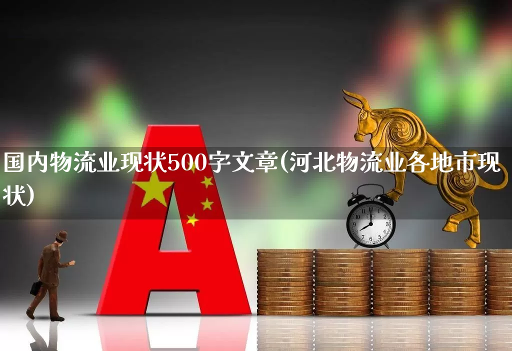 国内物流业现状500字文章(河北物流业各地市现状)_https://www.nalian8.com_科创板_第1张