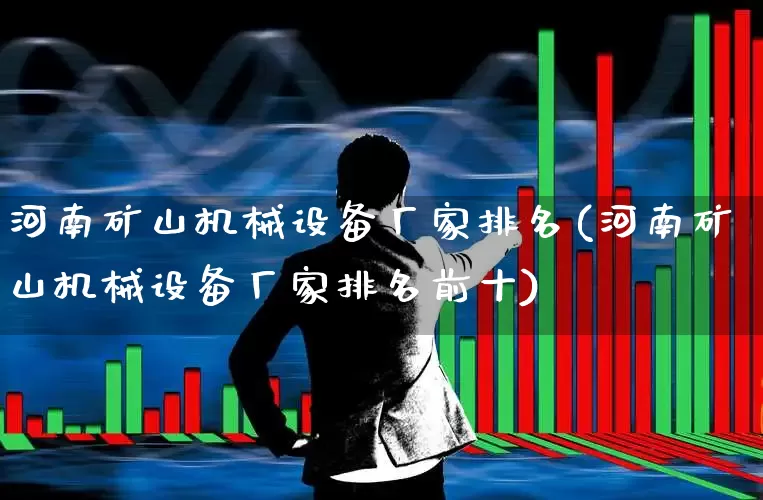 河南矿山机械设备厂家排名(河南矿山机械设备厂家排名前十)_https://www.nalian8.com_深交所_第1张