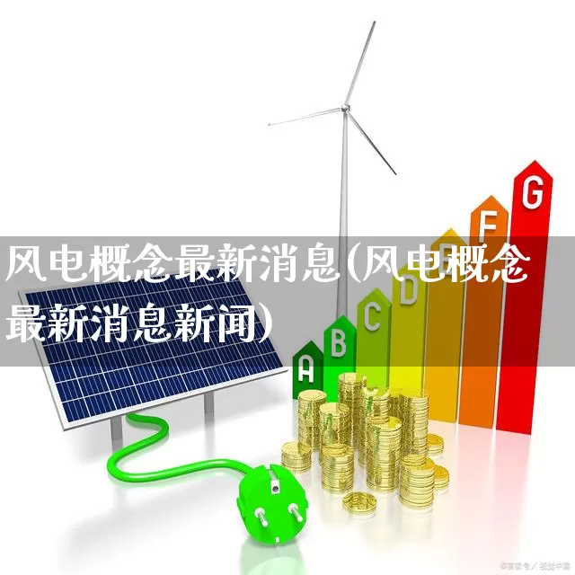 风电概念最新消息(风电概念最新消息新闻)_https://www.nalian8.com_科创板_第1张