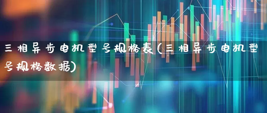三相异步电机型号规格表(三相异步电机型号规格数据)_https://www.nalian8.com_深交所_第1张