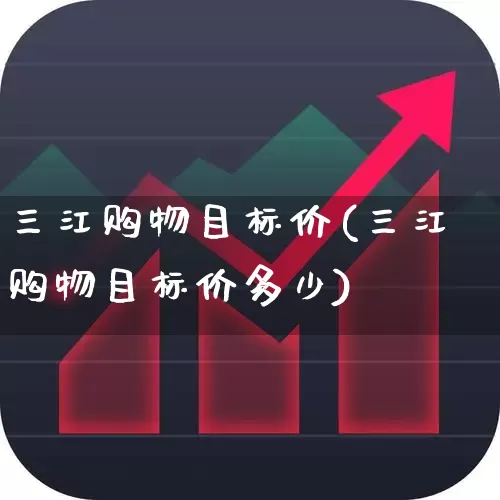 三江购物目标价(三江购物目标价多少)_https://www.nalian8.com_创业板_第1张