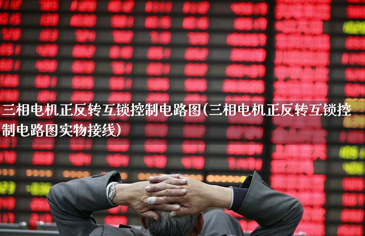 三相电机正反转互锁控制电路图(三相电机正反转互锁控制电路图实物接线)_https://www.nalian8.com_科创板_第1张