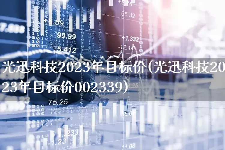 光迅科技2023年目标价(光迅科技2023年目标价002339)_https://www.nalian8.com_上交所_第1张