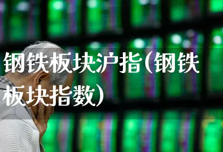 钢铁板块沪指(钢铁板块指数)_https://www.nalian8.com_北交所_第1张