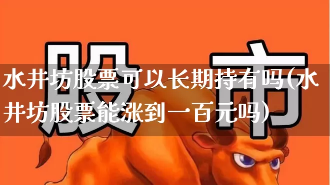 水井坊股票可以长期持有吗(水井坊股票能涨到一百元吗)_https://www.nalian8.com_深交所_第1张