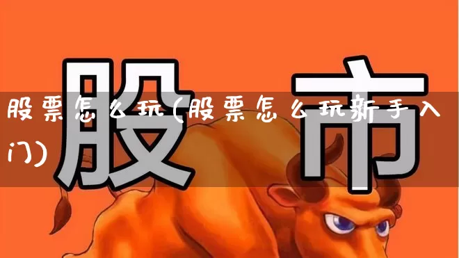 股票怎么玩(股票怎么玩新手入门)_https://www.nalian8.com_科创板_第1张