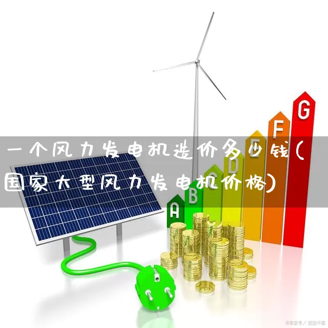 一个风力发电机造价多少钱(国家大型风力发电机价格)_https://www.nalian8.com_北交所_第1张