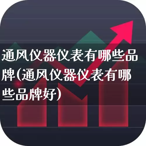 通风仪器仪表有哪些品牌(通风仪器仪表有哪些品牌好)_https://www.nalian8.com_创业板_第1张