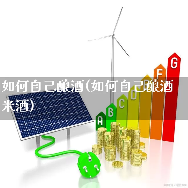 如何自己酿酒(如何自己酿酒米酒)_https://www.nalian8.com_创业板_第1张