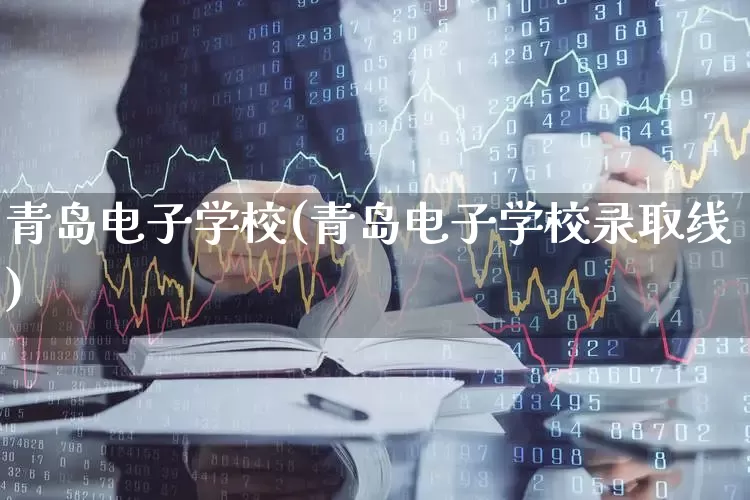 青岛电子学校(青岛电子学校录取线)_https://www.nalian8.com_科创板_第1张