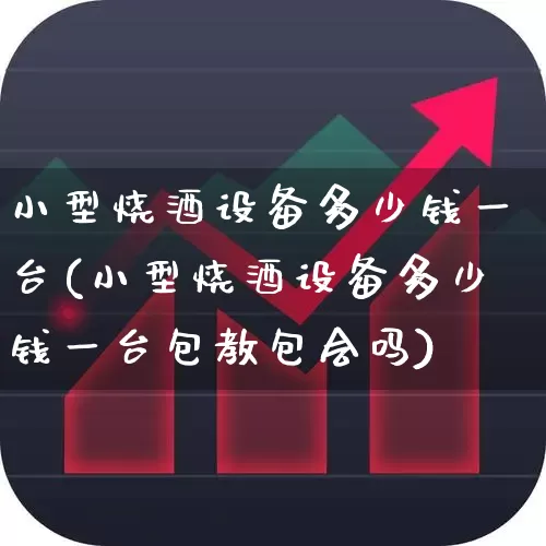 小型烧酒设备多少钱一台(小型烧酒设备多少钱一台包教包会吗)_https://www.nalian8.com_北交所_第1张