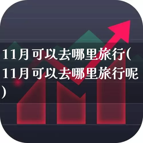 11月可以去哪里旅行(11月可以去哪里旅行呢)_https://www.nalian8.com_科创板_第1张