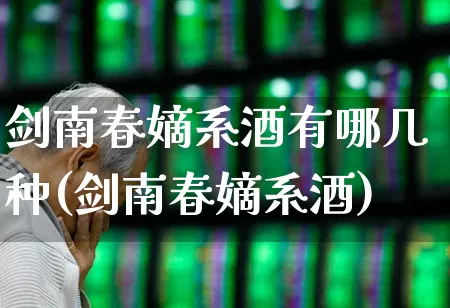 剑南春嫡系酒有哪几种(剑南春嫡系酒)_https://www.nalian8.com_创业板_第1张