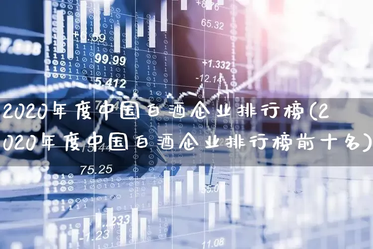 2020年度中国白酒企业排行榜(2020年度中国白酒企业排行榜前十名)_https://www.nalian8.com_上交所_第1张