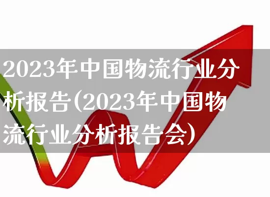 2023年中国物流行业分析报告(2023年中国物流行业分析报告会)_https://www.nalian8.com_科创板_第1张