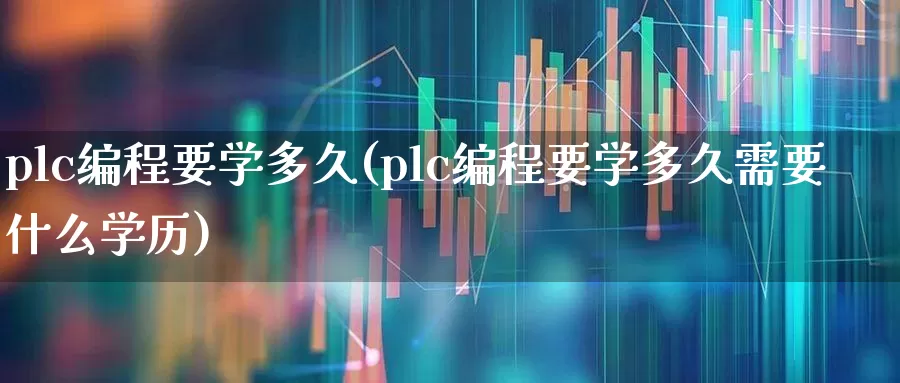 plc编程要学多久(plc编程要学多久需要什么学历)_https://www.nalian8.com_深交所_第1张
