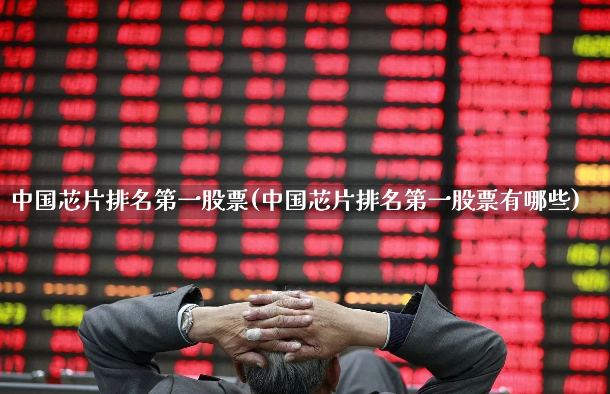 中国芯片排名第一股票(中国芯片排名第一股票有哪些)_https://www.nalian8.com_深交所_第1张
