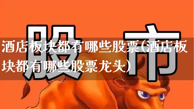 酒店板块都有哪些股票(酒店板块都有哪些股票龙头)_https://www.nalian8.com_上交所_第1张