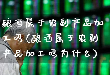 酿酒属于农副产品加工吗(酿酒属于农副产品加工吗为什么)_https://www.nalian8.com_科创板_第1张