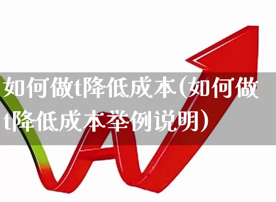 如何做t降低成本(如何做t降低成本举例说明)_https://www.nalian8.com_科创板_第1张