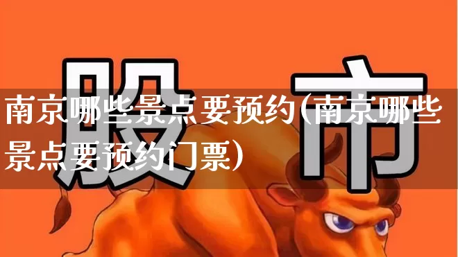 南京哪些景点要预约(南京哪些景点要预约门票)_https://www.nalian8.com_深交所_第1张