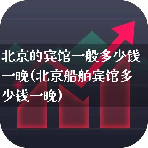 北京的宾馆一般多少钱一晚(北京船舶宾馆多少钱一晚)_https://www.nalian8.com_北交所_第1张