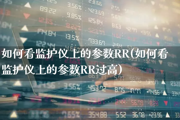 如何看监护仪上的参数RR(如何看监护仪上的参数RR过高)_https://www.nalian8.com_创业板_第1张